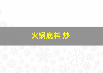 火锅底料 炒